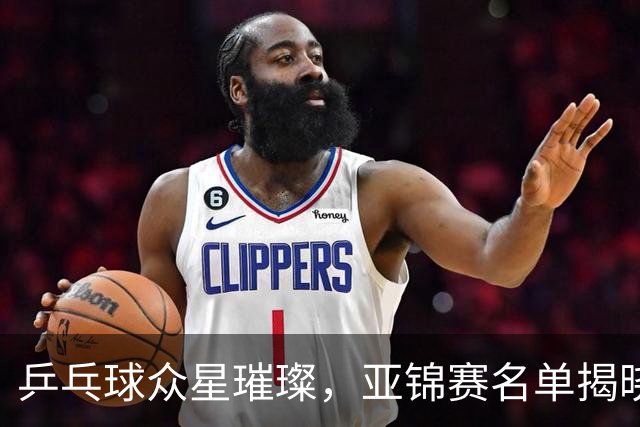 乒乓球众星璀璨，亚锦赛名单揭晓！
